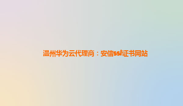 温州华为云代理商：安信ssl证书网站