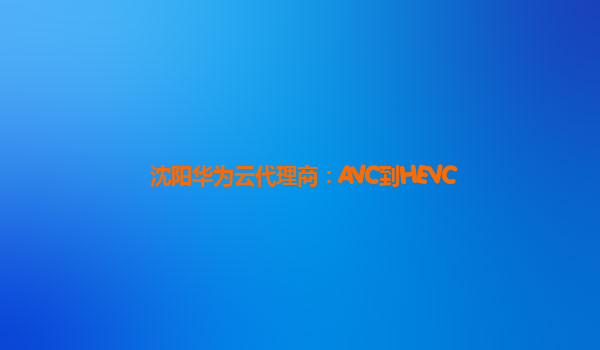 沈阳华为云代理商：AVC到HEVC