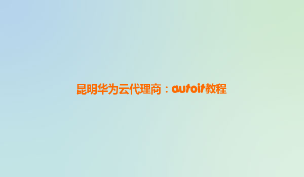 昆明华为云代理商：autoit教程