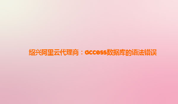 绍兴阿里云代理商：access数据库的语法错误