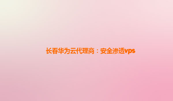 长春华为云代理商：安全渗透vps