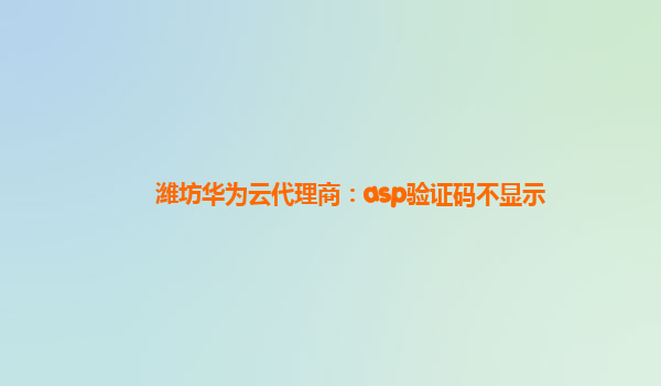 潍坊华为云代理商：asp验证码不显示