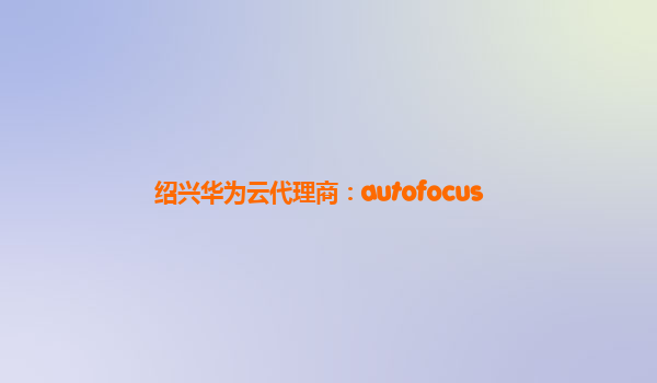 绍兴华为云代理商：autofocus