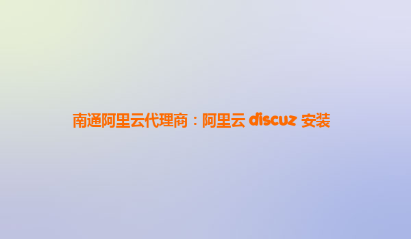 南通阿里云代理商：阿里云 discuz 安装