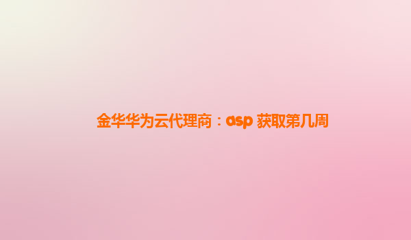 金华华为云代理商：asp 获取第几周