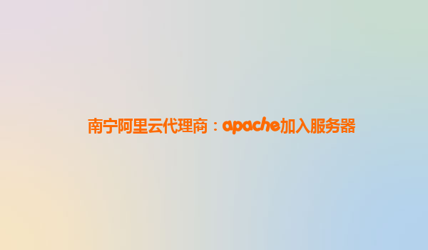 南宁阿里云代理商：apache加入服务器