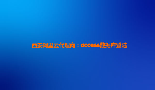 西安阿里云代理商：access数据库登陆