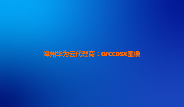 漳州华为云代理商：arccosx图像