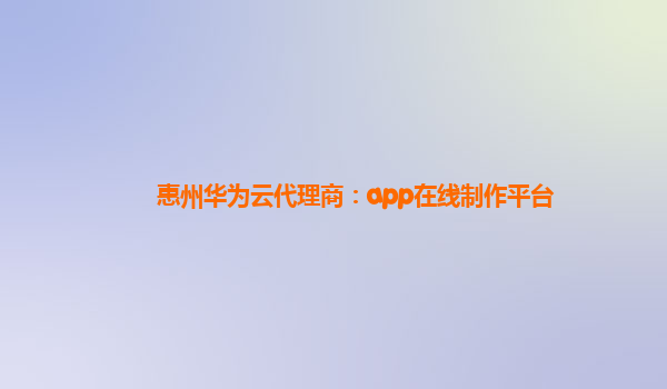 惠州华为云代理商：app在线制作平台