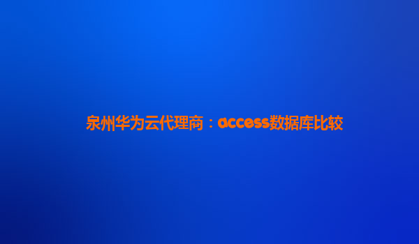 泉州华为云代理商：access数据库比较