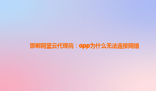 邯郸阿里云代理商：app为什么无法连接网络