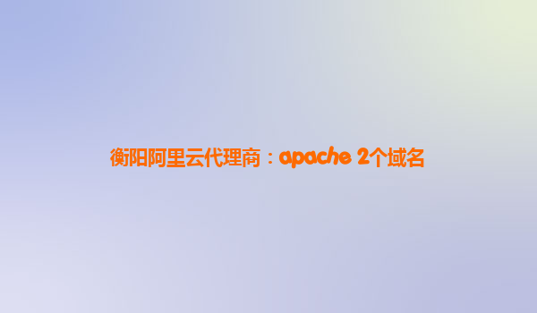 衡阳阿里云代理商：apache 2个域名