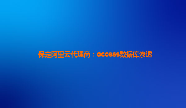 保定阿里云代理商：access数据库渗透