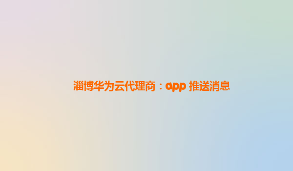 淄博华为云代理商：app 推送消息