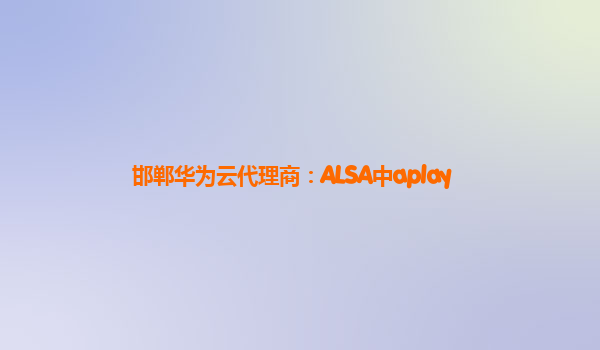 邯郸华为云代理商：ALSA中aplay