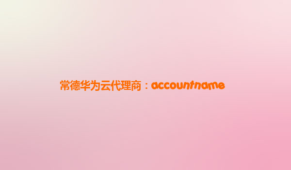 常德华为云代理商：accountname