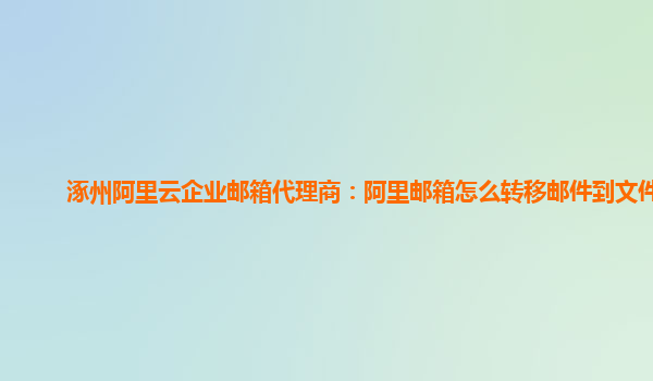 涿州阿里云企业邮箱代理商：阿里邮箱怎么转移邮件到文件夹