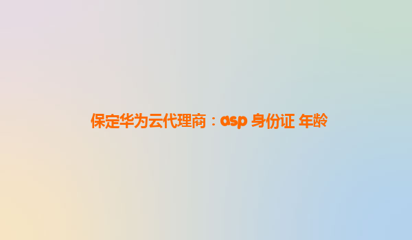 保定华为云代理商：asp 身份证 年龄