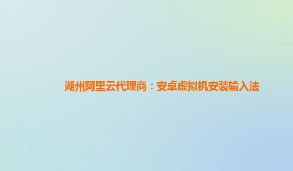 湖州阿里云代理商：安卓虚拟机安装输入法