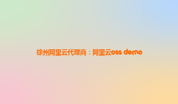 徐州阿里云代理商：阿里云oss demo