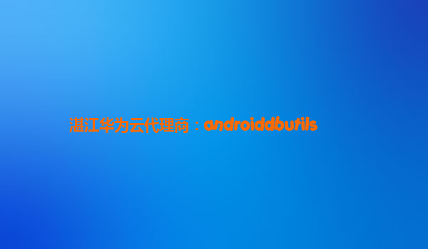 湛江华为云代理商：androiddbutils