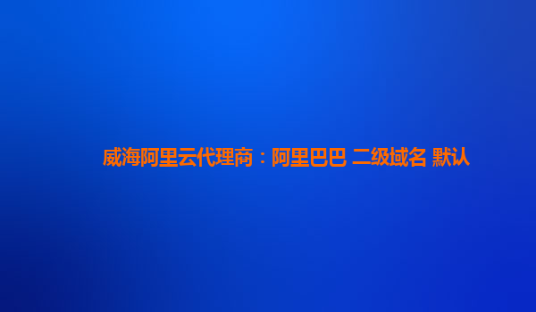 威海阿里云代理商：阿里巴巴 二级域名 默认