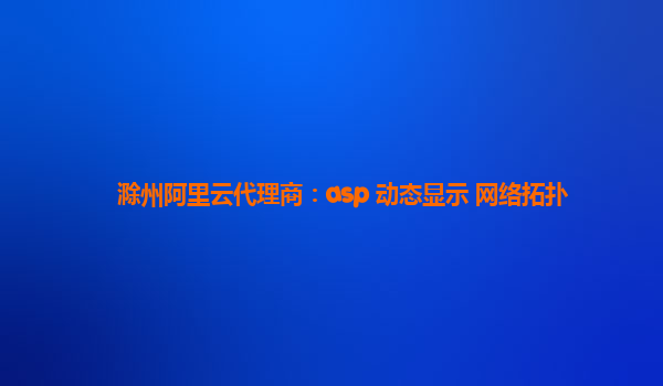 滁州阿里云代理商：asp 动态显示 网络拓扑