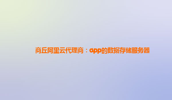 商丘阿里云代理商：app的数据存储服务器