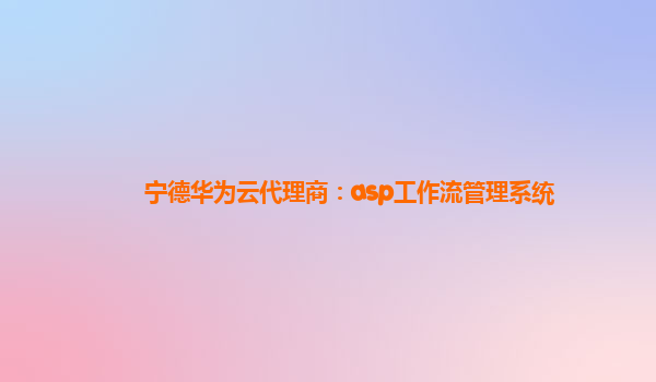 宁德华为云代理商：asp工作流管理系统