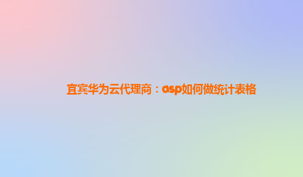 宜宾华为云代理商：asp如何做统计表格