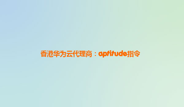 香港华为云代理商：aptitude指令