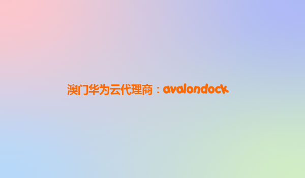 澳门华为云代理商：avalondock