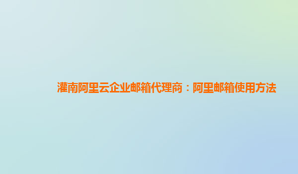 灌南阿里云企业邮箱代理商：阿里邮箱使用方法