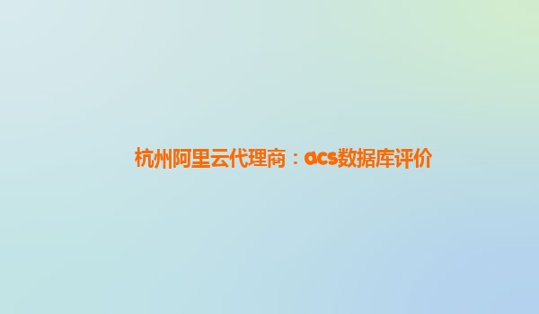 杭州阿里云代理商：acs数据库评价