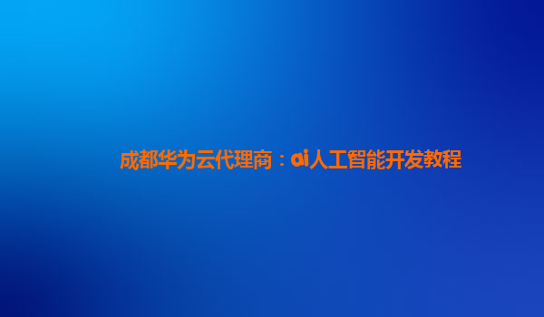 成都华为云代理商：ai人工智能开发教程