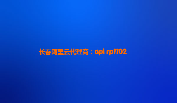 长春阿里云代理商：api rp1102