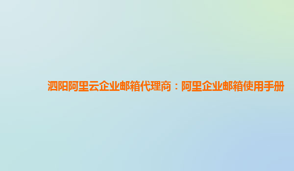 泗阳阿里云企业邮箱代理商：阿里企业邮箱使用手册