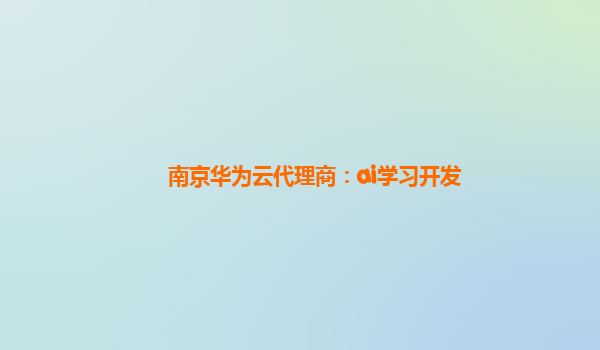 南京华为云代理商：ai学习开发