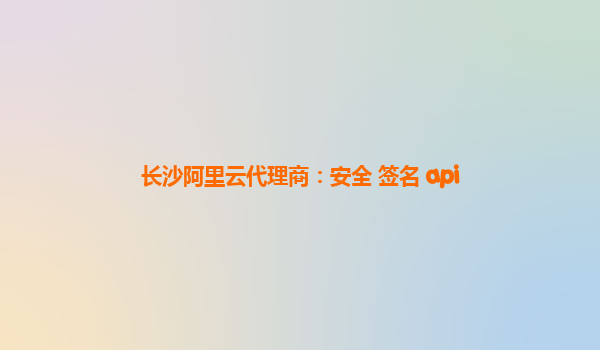 长沙阿里云代理商：安全 签名 api