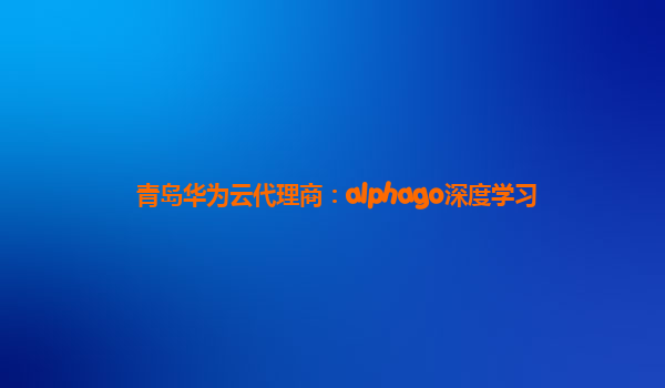 青岛华为云代理商：alphago深度学习