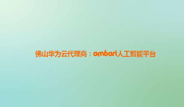 佛山华为云代理商：ambari人工智能平台