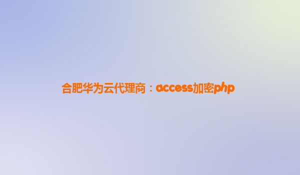 合肥华为云代理商：access加密php