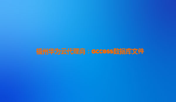 福州华为云代理商：access数据库文件