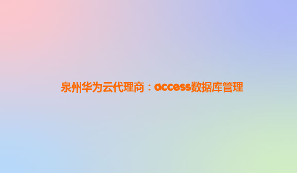 泉州华为云代理商：access数据库管理