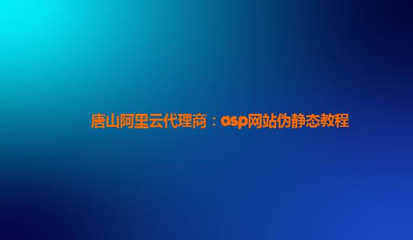 唐山阿里云代理商：asp网站伪静态教程