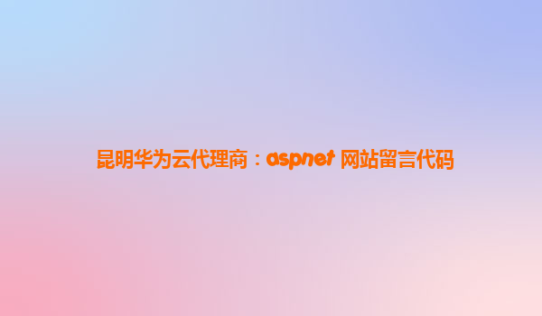 昆明华为云代理商：aspnet 网站留言代码