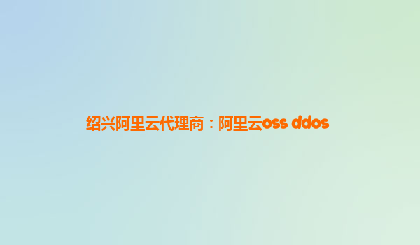 绍兴阿里云代理商：阿里云oss ddos