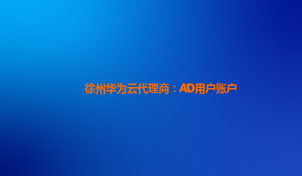 徐州华为云代理商：AD用户账户