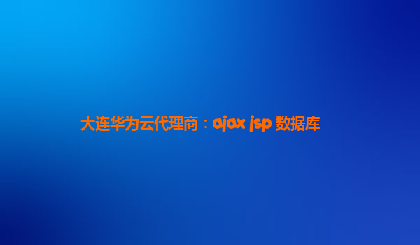 大连华为云代理商：ajax jsp 数据库