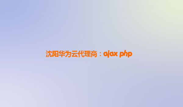 沈阳华为云代理商：ajax+php